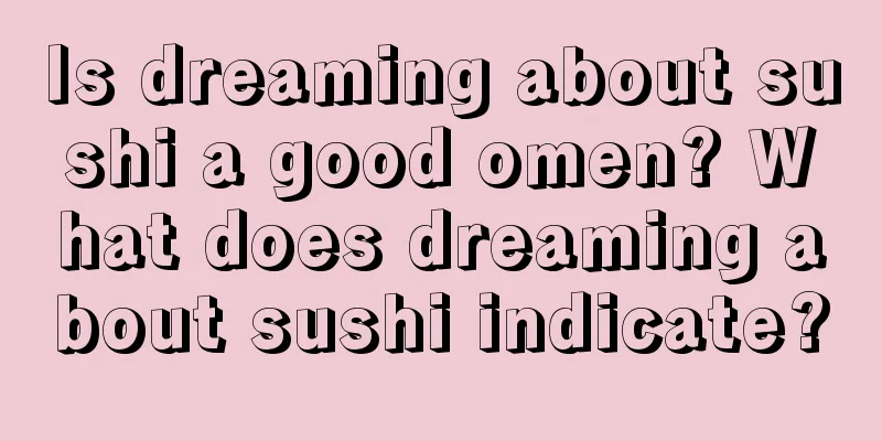 Is dreaming about sushi a good omen? What does dreaming about sushi indicate?