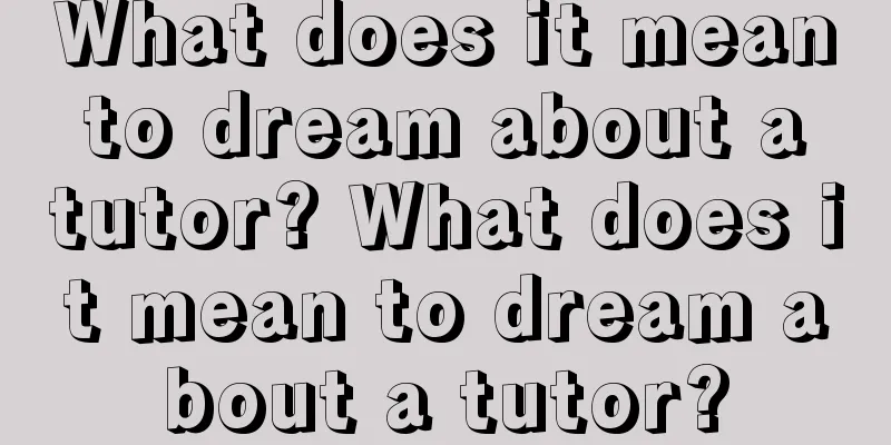 What does it mean to dream about a tutor? What does it mean to dream about a tutor?