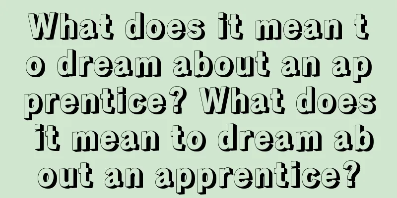 What does it mean to dream about an apprentice? What does it mean to dream about an apprentice?