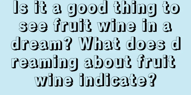 Is it a good thing to see fruit wine in a dream? What does dreaming about fruit wine indicate?