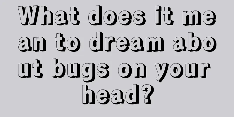 What does it mean to dream about bugs on your head?