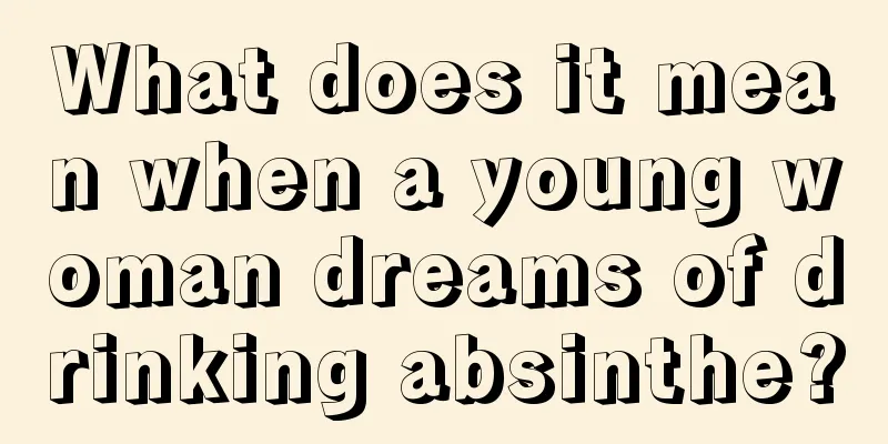 What does it mean when a young woman dreams of drinking absinthe?