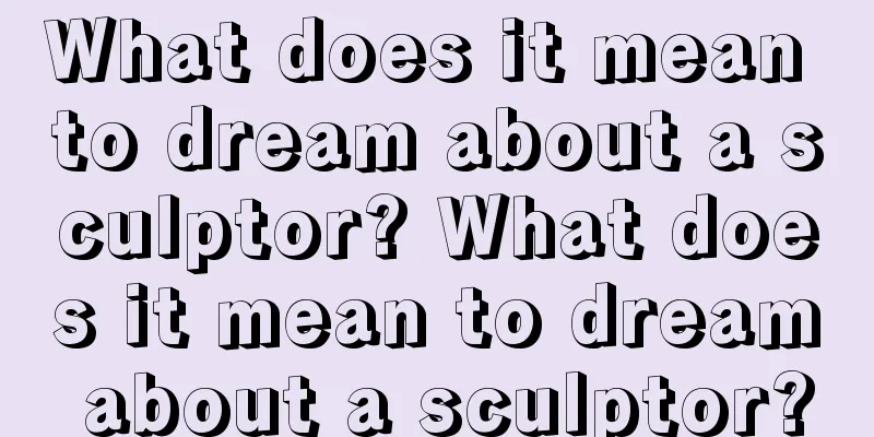 What does it mean to dream about a sculptor? What does it mean to dream about a sculptor?