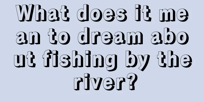 What does it mean to dream about fishing by the river?