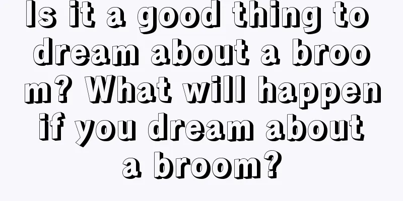 Is it a good thing to dream about a broom? What will happen if you dream about a broom?