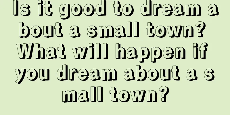 Is it good to dream about a small town? What will happen if you dream about a small town?