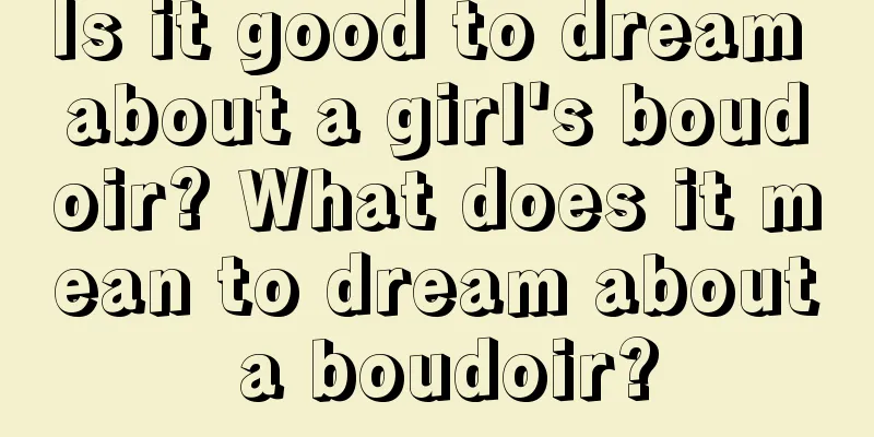 Is it good to dream about a girl's boudoir? What does it mean to dream about a boudoir?