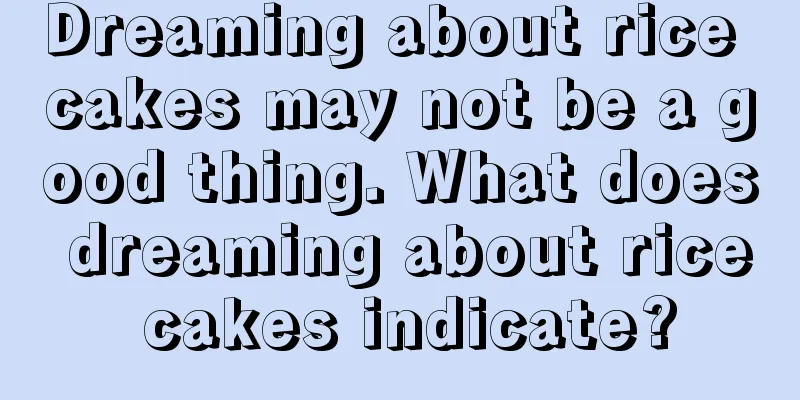 Dreaming about rice cakes may not be a good thing. What does dreaming about rice cakes indicate?