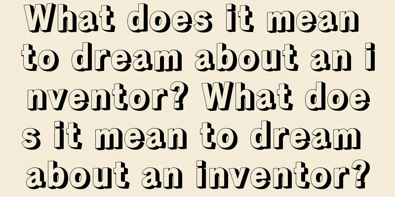 What does it mean to dream about an inventor? What does it mean to dream about an inventor?