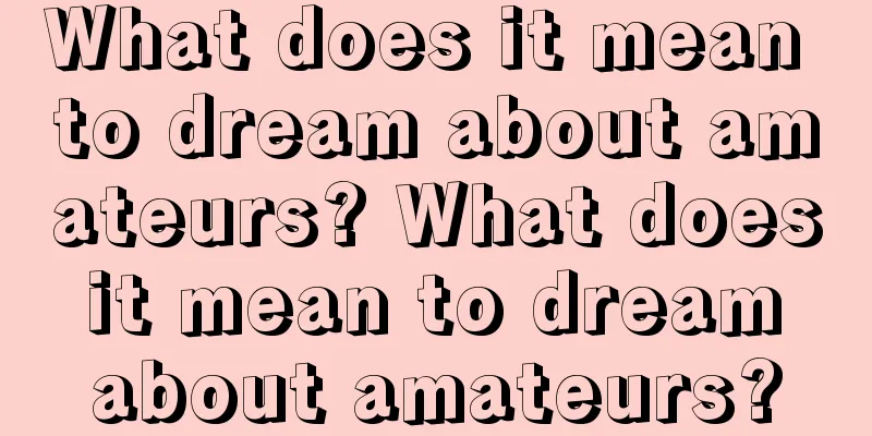 What does it mean to dream about amateurs? What does it mean to dream about amateurs?