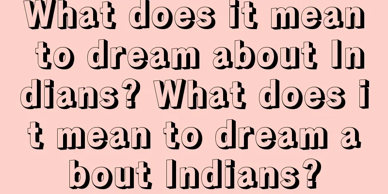 What does it mean to dream about Indians? What does it mean to dream about Indians?