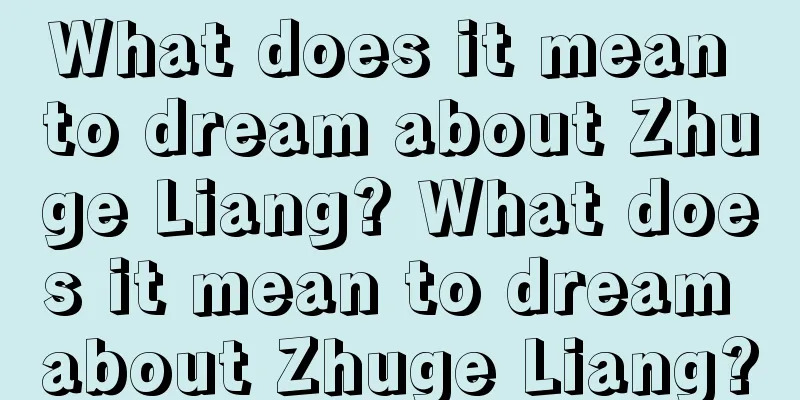 What does it mean to dream about Zhuge Liang? What does it mean to dream about Zhuge Liang?