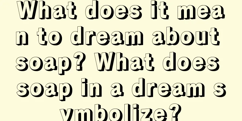 What does it mean to dream about soap? What does soap in a dream symbolize?