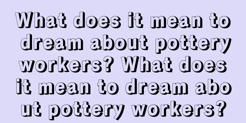 What does it mean to dream about pottery workers? What does it mean to dream about pottery workers?