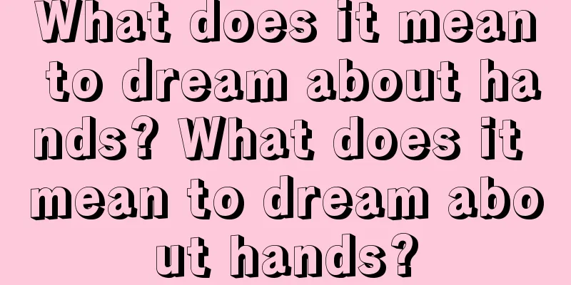 What does it mean to dream about hands? What does it mean to dream about hands?