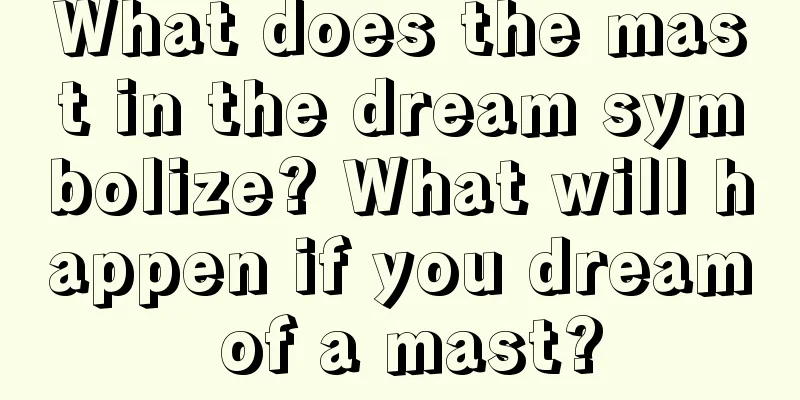 What does the mast in the dream symbolize? What will happen if you dream of a mast?