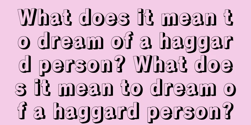 What does it mean to dream of a haggard person? What does it mean to dream of a haggard person?