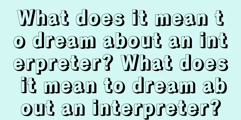 What does it mean to dream about an interpreter? What does it mean to dream about an interpreter?