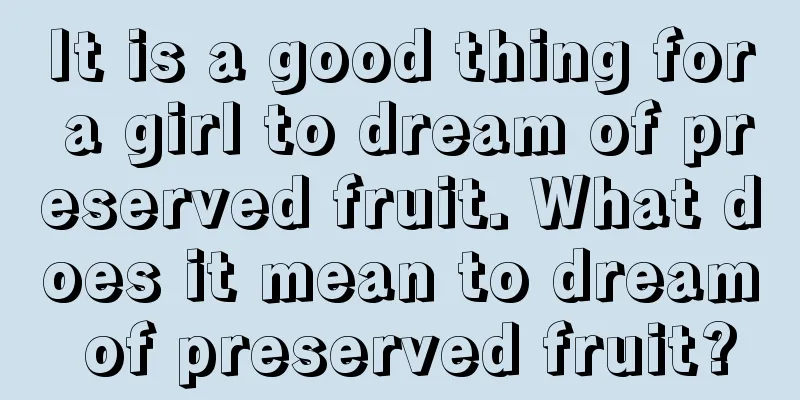 It is a good thing for a girl to dream of preserved fruit. What does it mean to dream of preserved fruit?