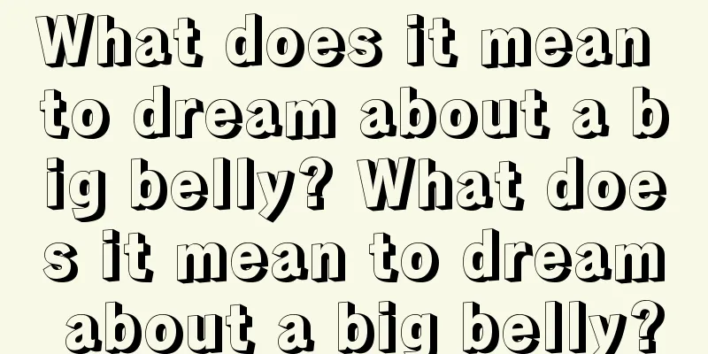 What does it mean to dream about a big belly? What does it mean to dream about a big belly?