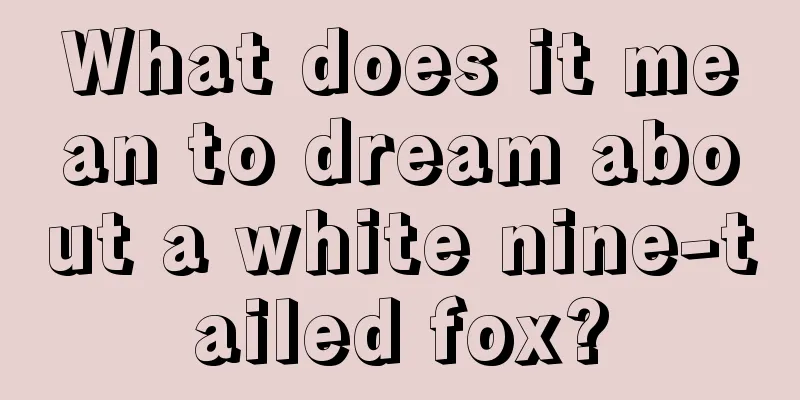 What does it mean to dream about a white nine-tailed fox?