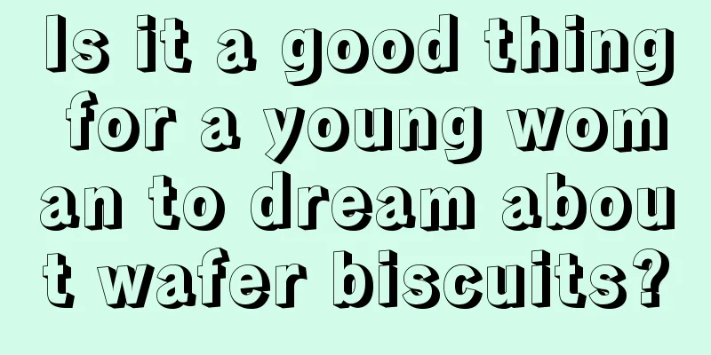 Is it a good thing for a young woman to dream about wafer biscuits?