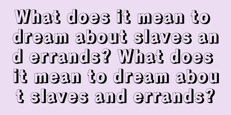 What does it mean to dream about slaves and errands? What does it mean to dream about slaves and errands?