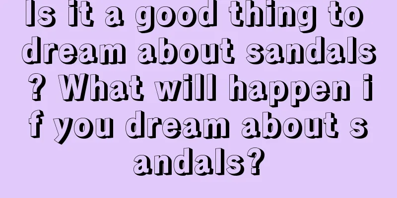 Is it a good thing to dream about sandals? What will happen if you dream about sandals?