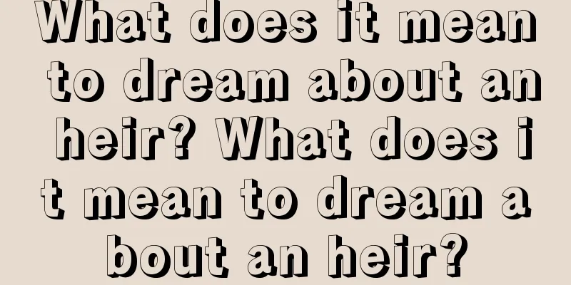 What does it mean to dream about an heir? What does it mean to dream about an heir?