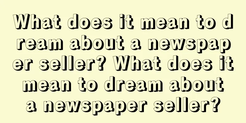 What does it mean to dream about a newspaper seller? What does it mean to dream about a newspaper seller?