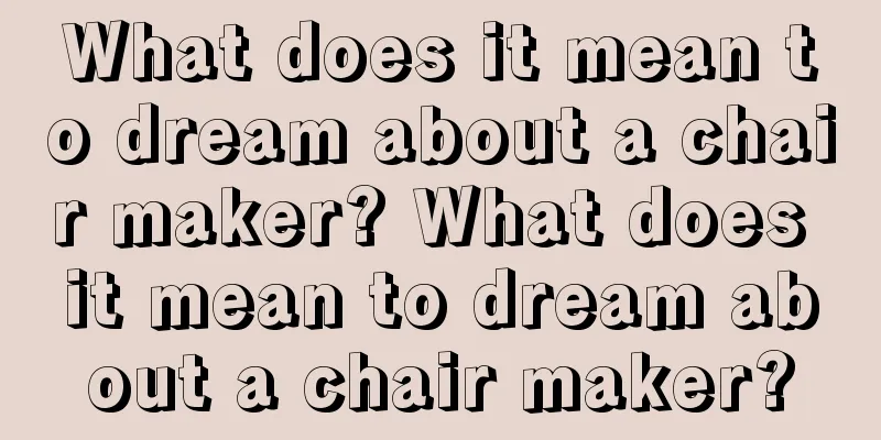 What does it mean to dream about a chair maker? What does it mean to dream about a chair maker?