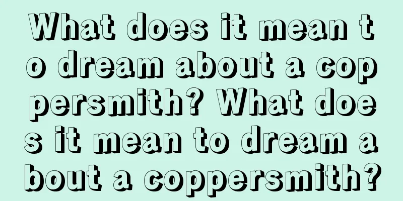 What does it mean to dream about a coppersmith? What does it mean to dream about a coppersmith?