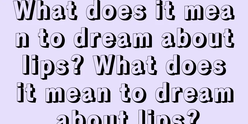 What does it mean to dream about lips? What does it mean to dream about lips?