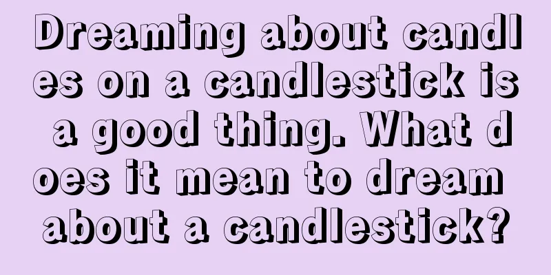 Dreaming about candles on a candlestick is a good thing. What does it mean to dream about a candlestick?