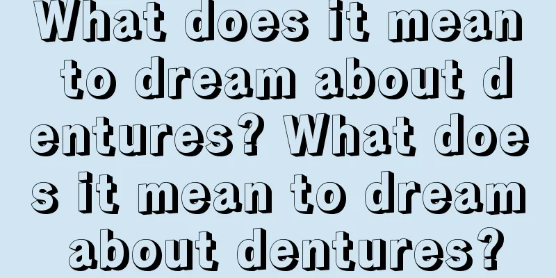 What does it mean to dream about dentures? What does it mean to dream about dentures?