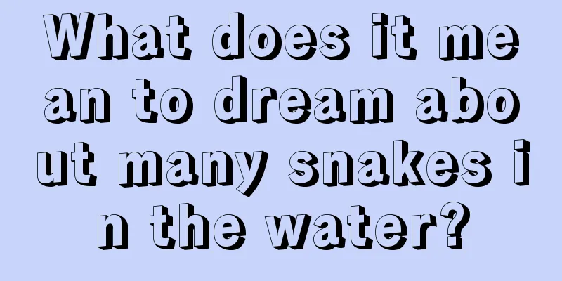 What does it mean to dream about many snakes in the water?