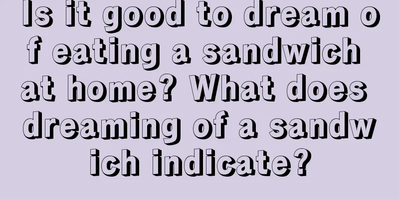 Is it good to dream of eating a sandwich at home? What does dreaming of a sandwich indicate?