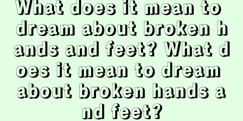 What does it mean to dream about broken hands and feet? What does it mean to dream about broken hands and feet?