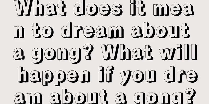 What does it mean to dream about a gong? What will happen if you dream about a gong?