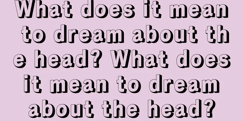 What does it mean to dream about the head? What does it mean to dream about the head?