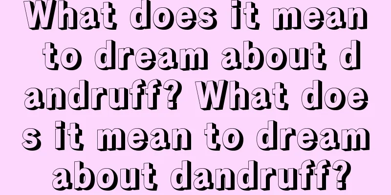 What does it mean to dream about dandruff? What does it mean to dream about dandruff?