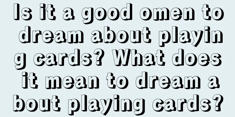 Is it a good omen to dream about playing cards? What does it mean to dream about playing cards?