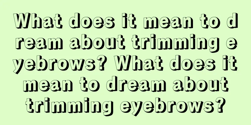 What does it mean to dream about trimming eyebrows? What does it mean to dream about trimming eyebrows?