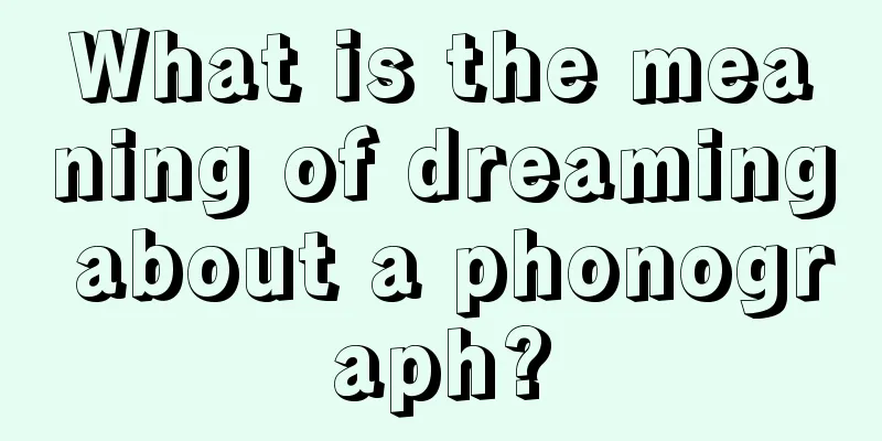 What is the meaning of dreaming about a phonograph?