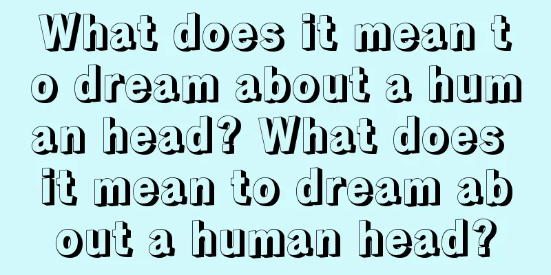 What does it mean to dream about a human head? What does it mean to dream about a human head?