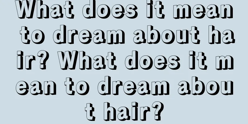 What does it mean to dream about hair? What does it mean to dream about hair?