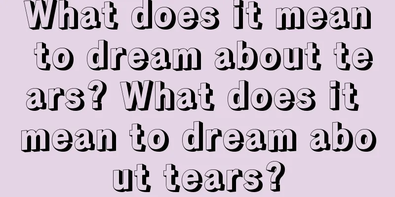 What does it mean to dream about tears? What does it mean to dream about tears?