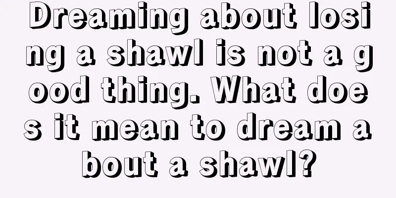 Dreaming about losing a shawl is not a good thing. What does it mean to dream about a shawl?