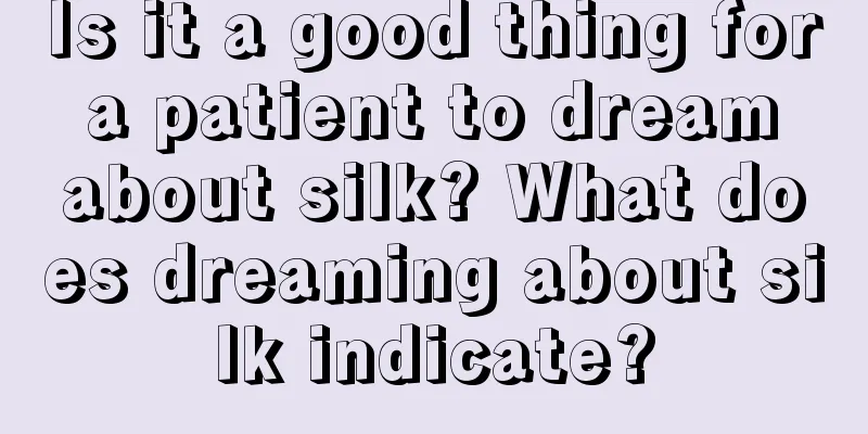 Is it a good thing for a patient to dream about silk? What does dreaming about silk indicate?