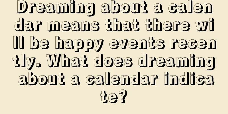 Dreaming about a calendar means that there will be happy events recently. What does dreaming about a calendar indicate?